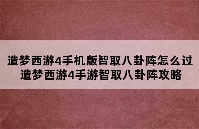 造梦西游4手机版智取八卦阵怎么过 造梦西游4手游智取八卦阵攻略